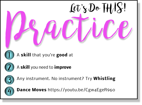 Let's Do THIS! Practice 1 2 3 4 A skill that you’re good at A skill you need to improve   Any instrument. No instrument? Try Whistling  Dance Moves https://youtu.be/Cgw4EgeR960